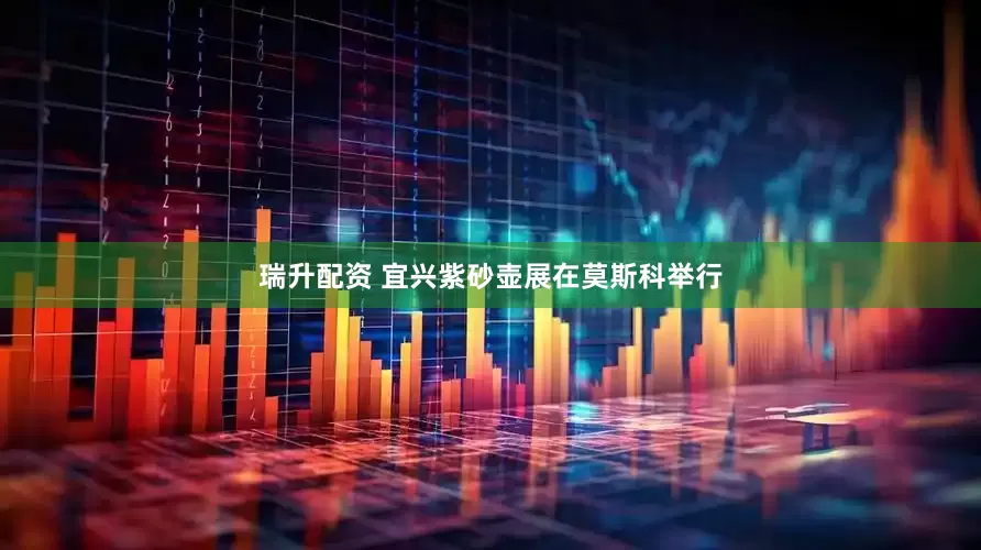 瑞升配资 宜兴紫砂壶展在莫斯科举行